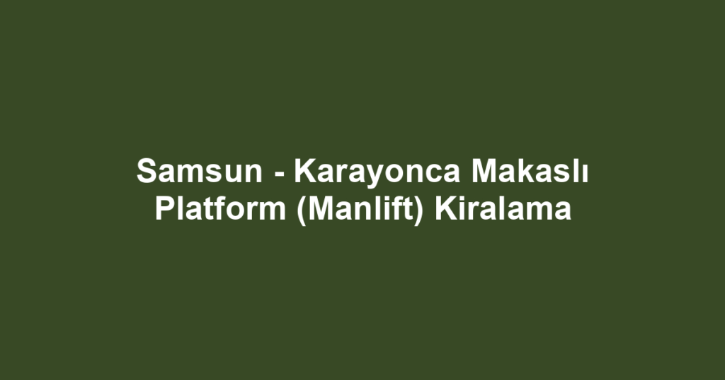 Samsun - Karayonca Makaslı Platform (Manlift) Kiralama