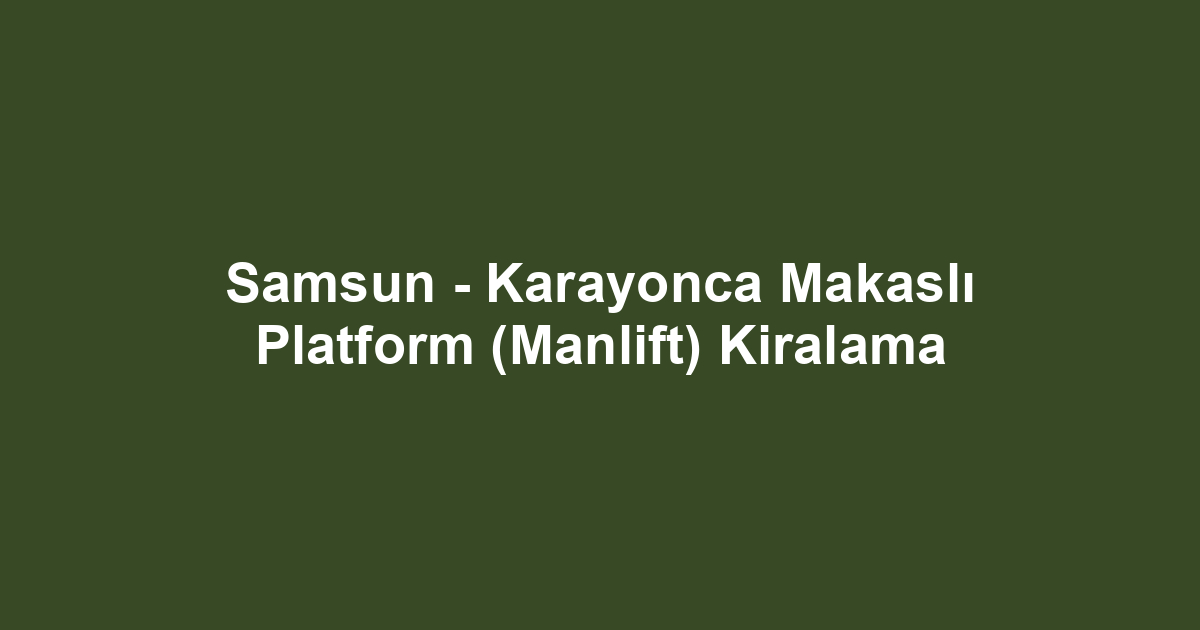 Samsun - Karayonca Makaslı Platform (Manlift) Kiralama