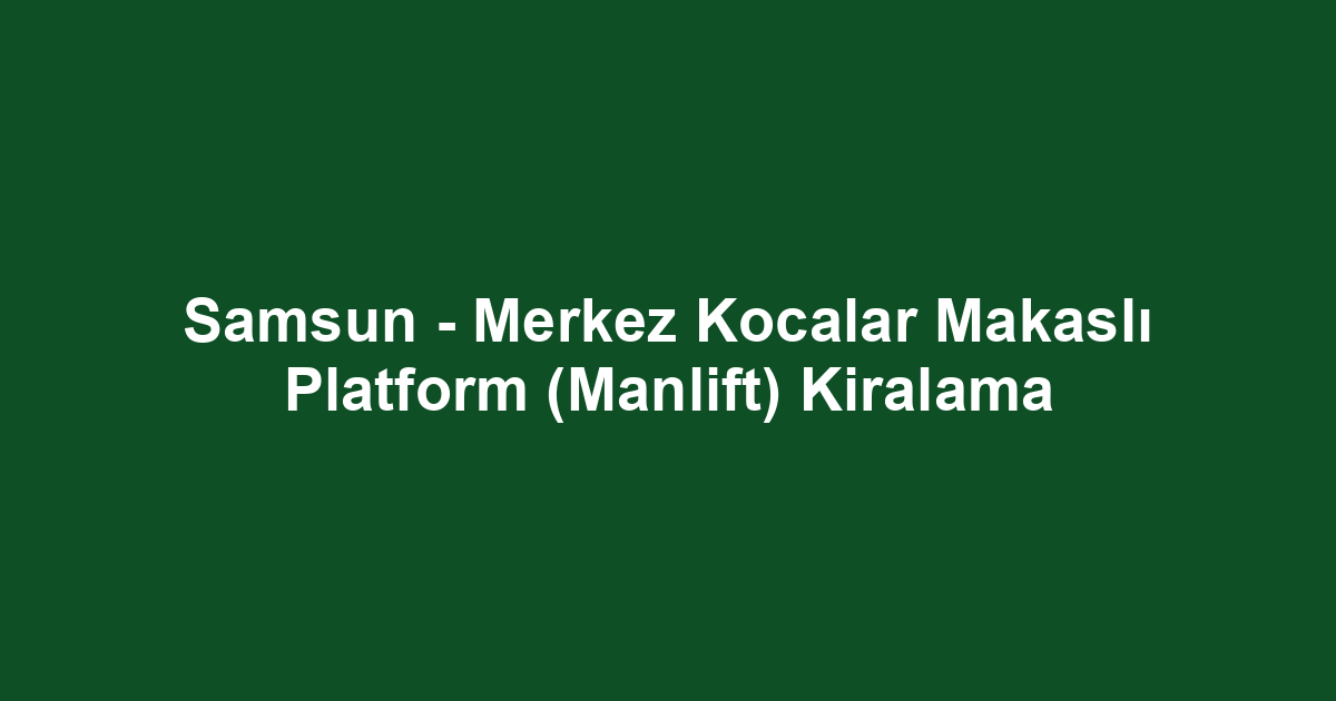 Samsun - Merkez Kocalar Makaslı Platform (Manlift) Kiralama