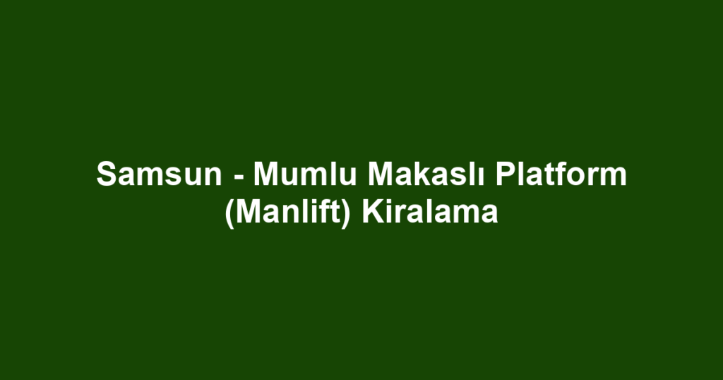 Samsun - Mumlu Makaslı Platform (Manlift) Kiralama