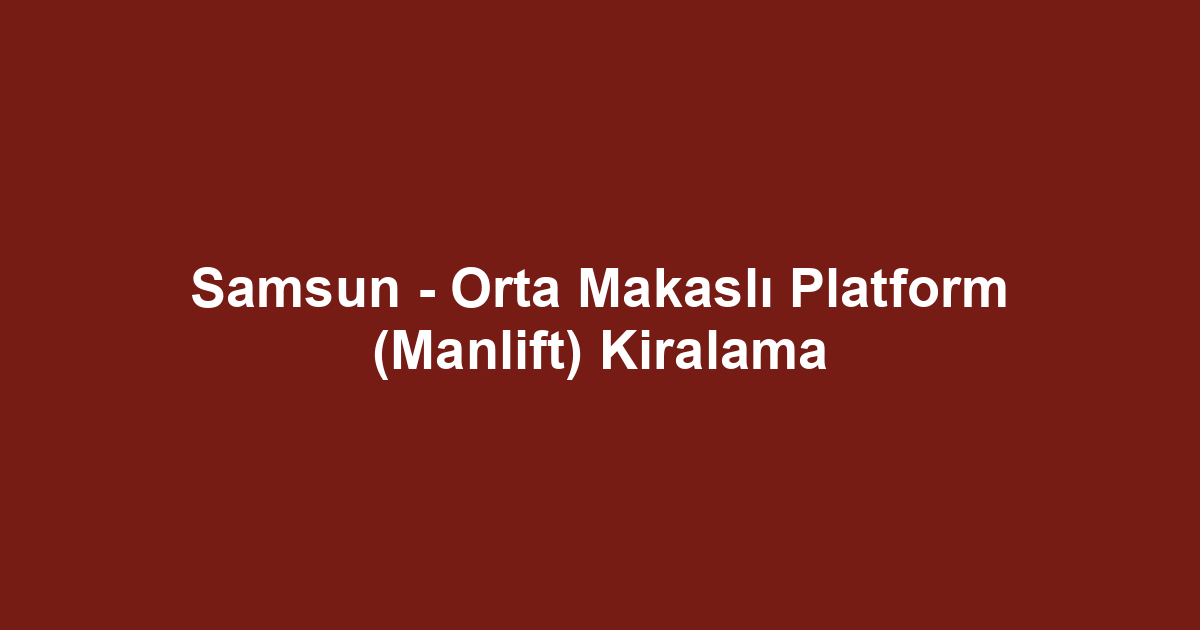 Samsun - Orta Makaslı Platform (Manlift) Kiralama