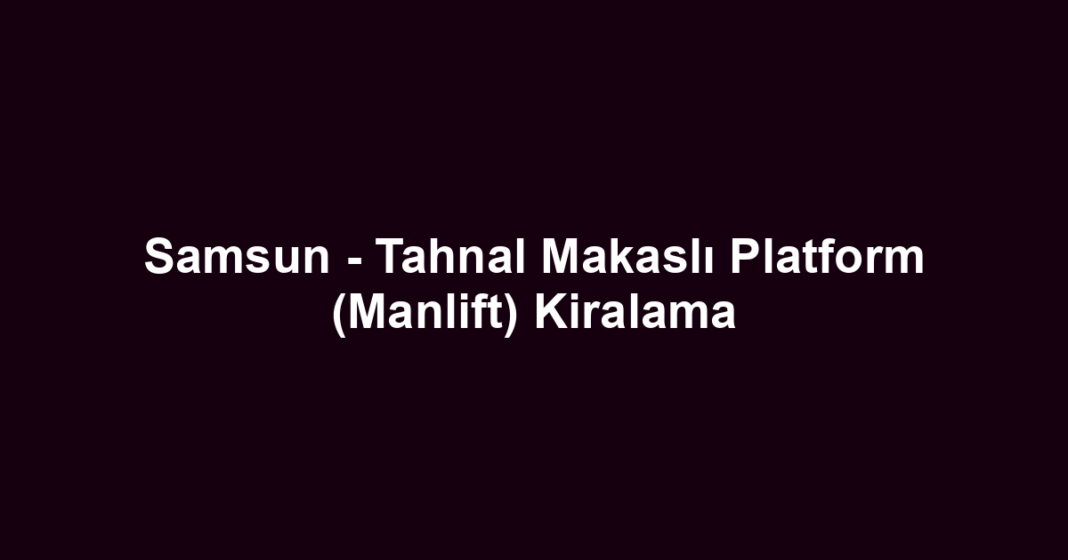 Samsun - Tahnal Makaslı Platform (Manlift) Kiralama