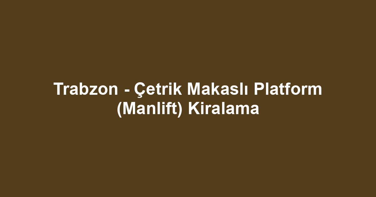 Trabzon - Çetrik Makaslı Platform (Manlift) Kiralama