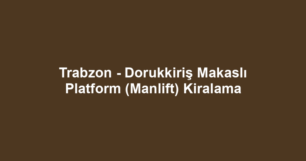 Trabzon - Dorukkiriş Makaslı Platform (Manlift) Kiralama