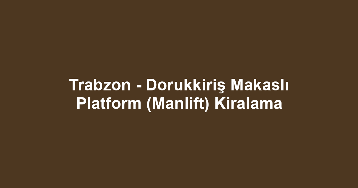 Trabzon - Dorukkiriş Makaslı Platform (Manlift) Kiralama