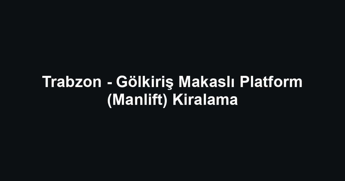 Trabzon - Gölkiriş Makaslı Platform (Manlift) Kiralama