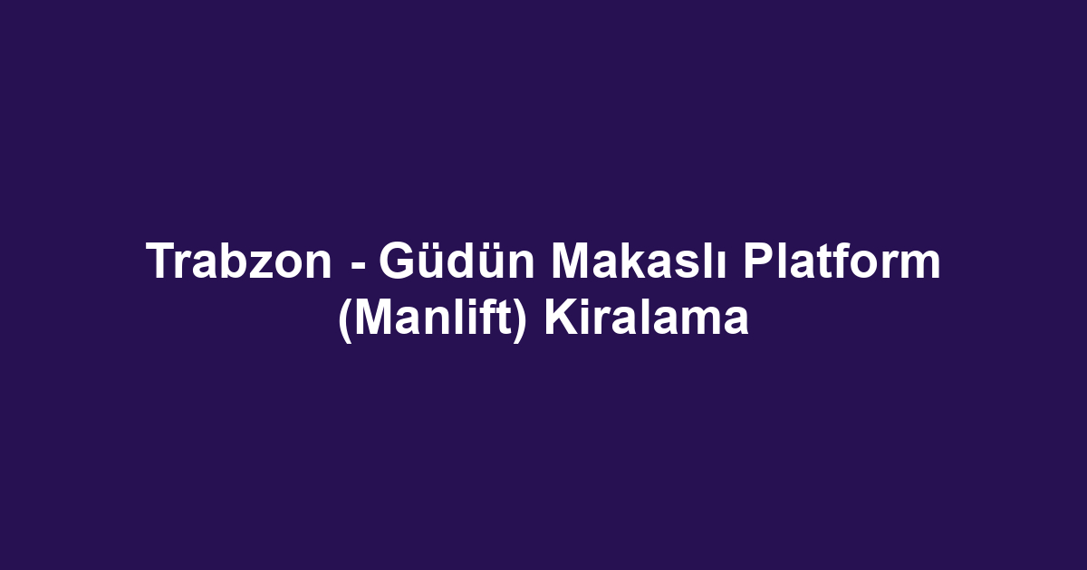 Trabzon - Güdün Makaslı Platform (Manlift) Kiralama