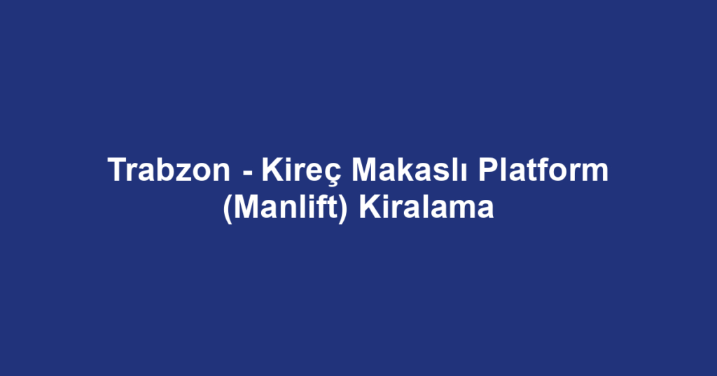 Trabzon - Kireç Makaslı Platform (Manlift) Kiralama