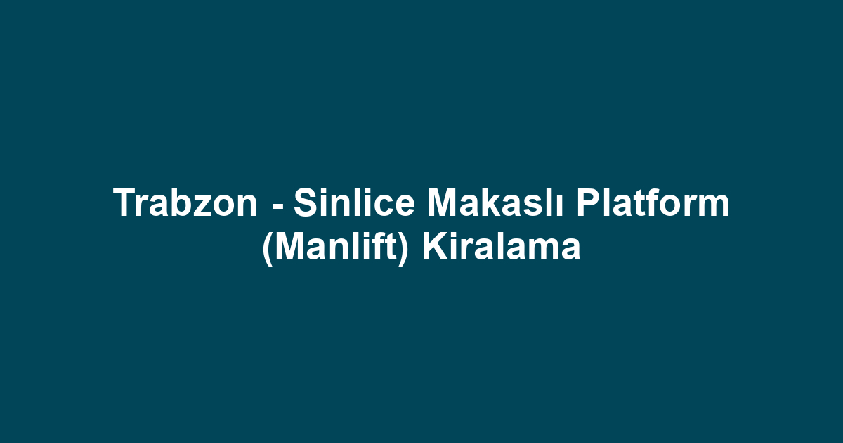 Trabzon - Sinlice Makaslı Platform (Manlift) Kiralama