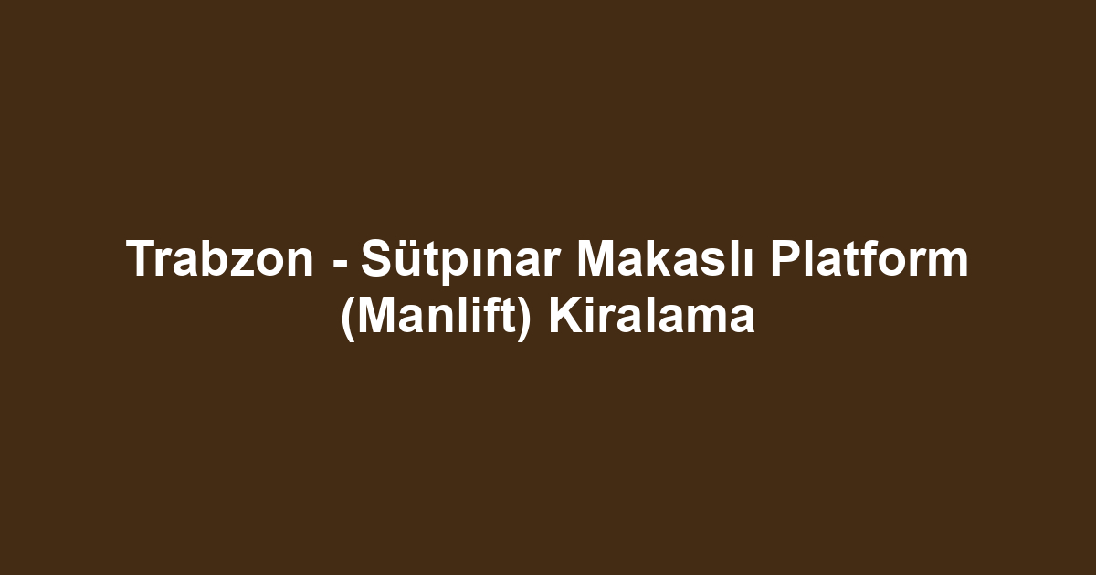 Trabzon - Sütpınar Makaslı Platform (Manlift) Kiralama