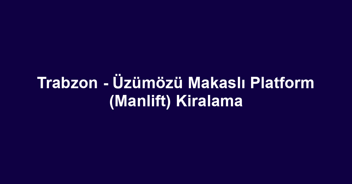 Trabzon - Üzümözü Makaslı Platform (Manlift) Kiralama