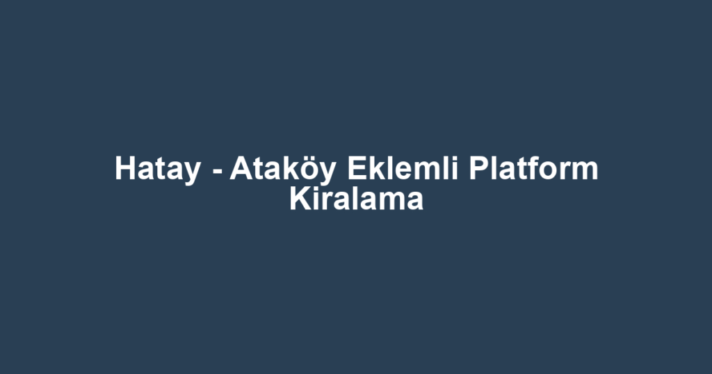 Hatay - Ataköy Eklemli Platform Kiralama