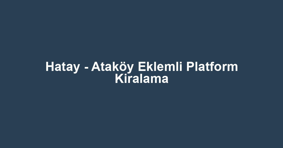 Hatay - Ataköy Eklemli Platform Kiralama