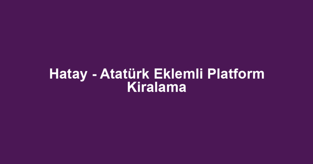 Hatay - Atatürk Eklemli Platform Kiralama