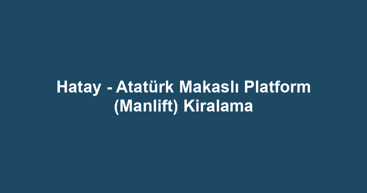 Hatay - Atatürk Makaslı Platform (Manlift) Kiralama