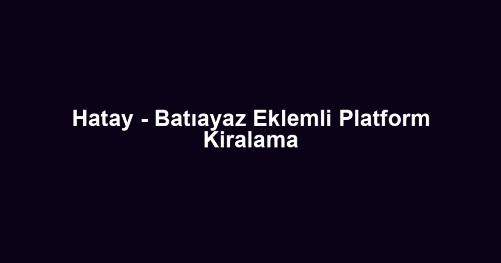 Hatay - Batıayaz Eklemli Platform Kiralama
