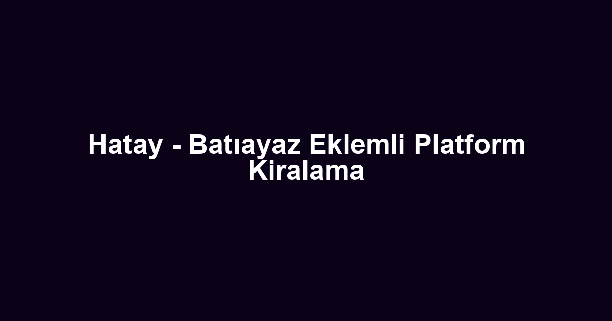 Hatay - Batıayaz Eklemli Platform Kiralama