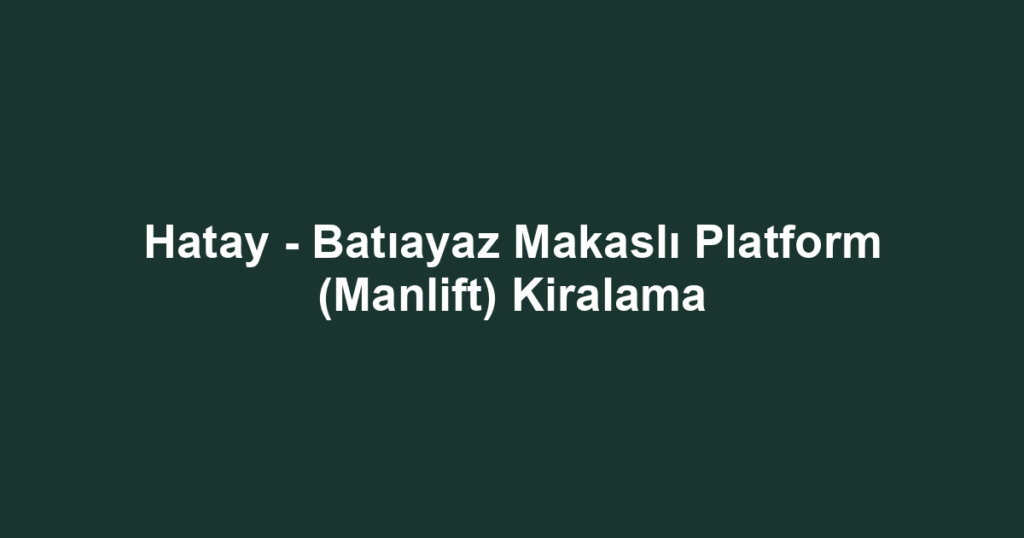 Hatay - Batıayaz Makaslı Platform (Manlift) Kiralama