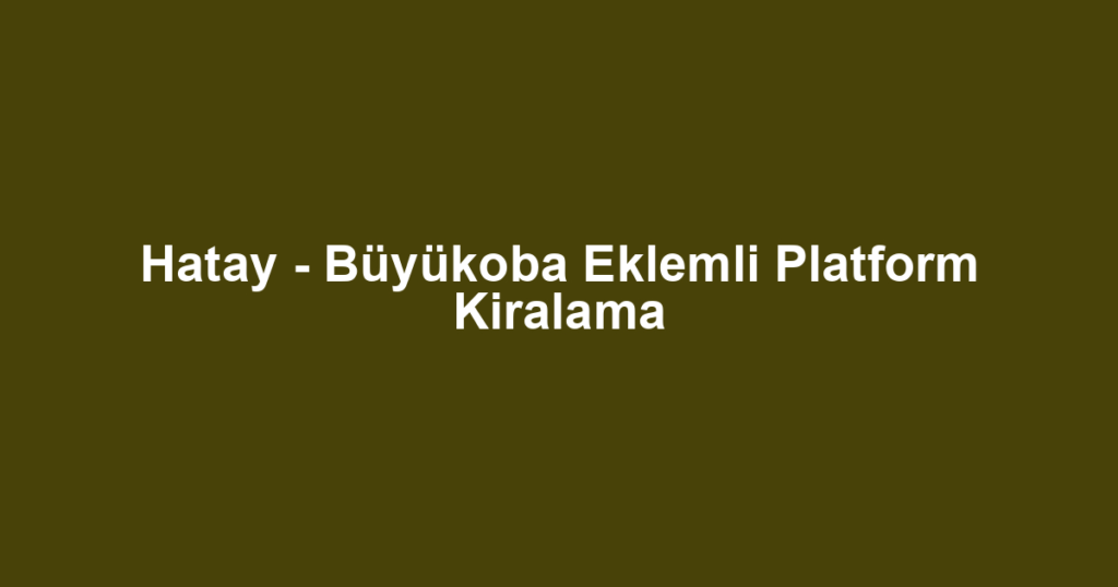 Hatay - Büyükoba Eklemli Platform Kiralama