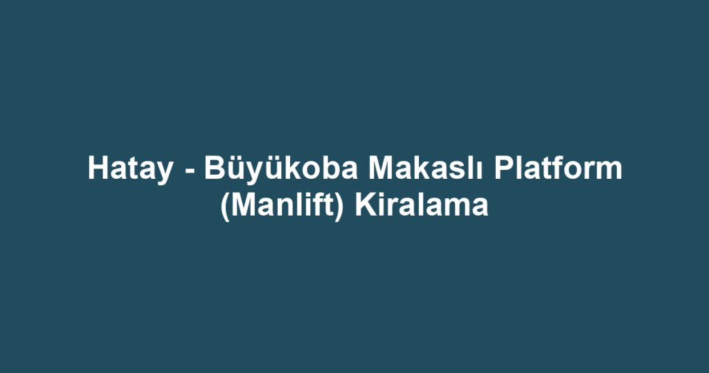 Hatay - Büyükoba Makaslı Platform (Manlift) Kiralama