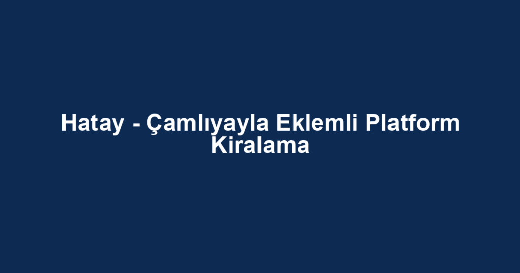 Hatay - Çamlıyayla Eklemli Platform Kiralama