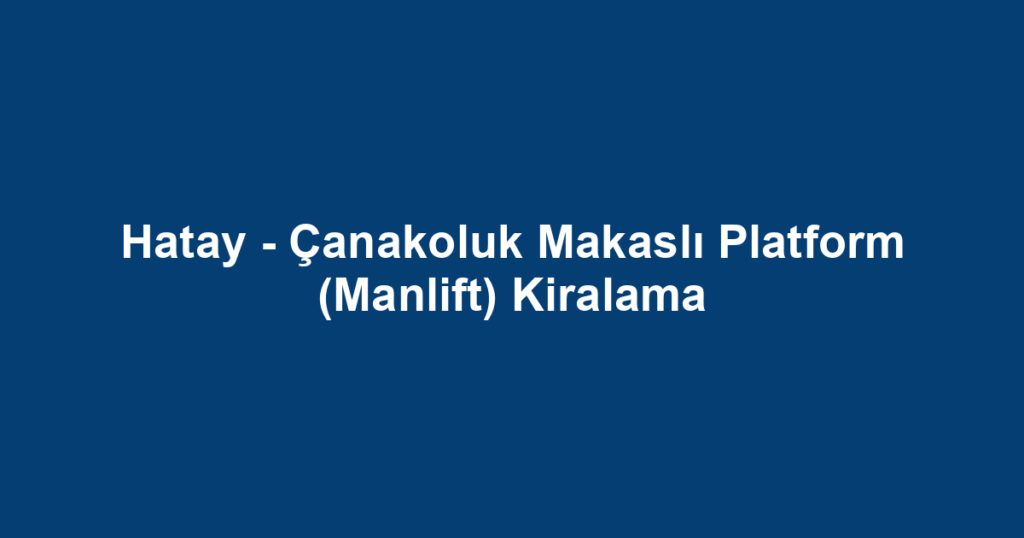 Hatay - Çanakoluk Makaslı Platform (Manlift) Kiralama