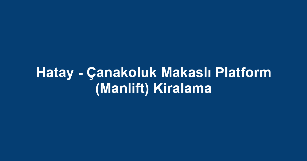 Hatay - Çanakoluk Makaslı Platform (Manlift) Kiralama
