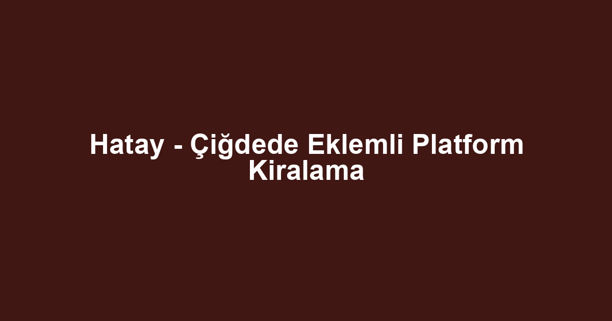 Hatay - Çiğdede Eklemli Platform Kiralama