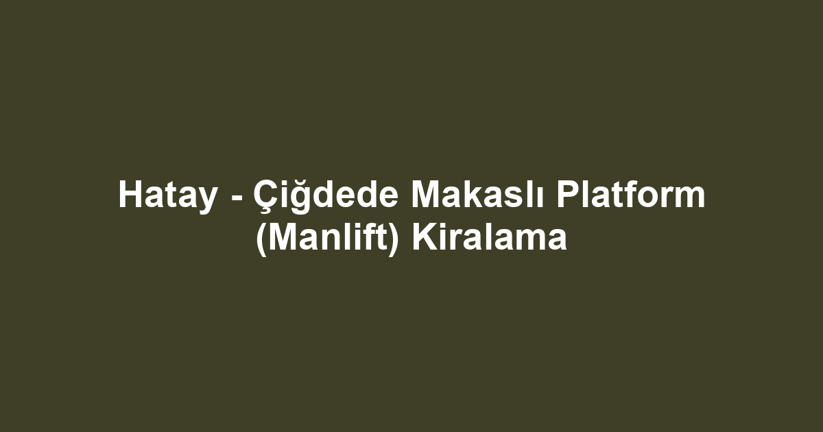 Hatay - Çiğdede Makaslı Platform (Manlift) Kiralama