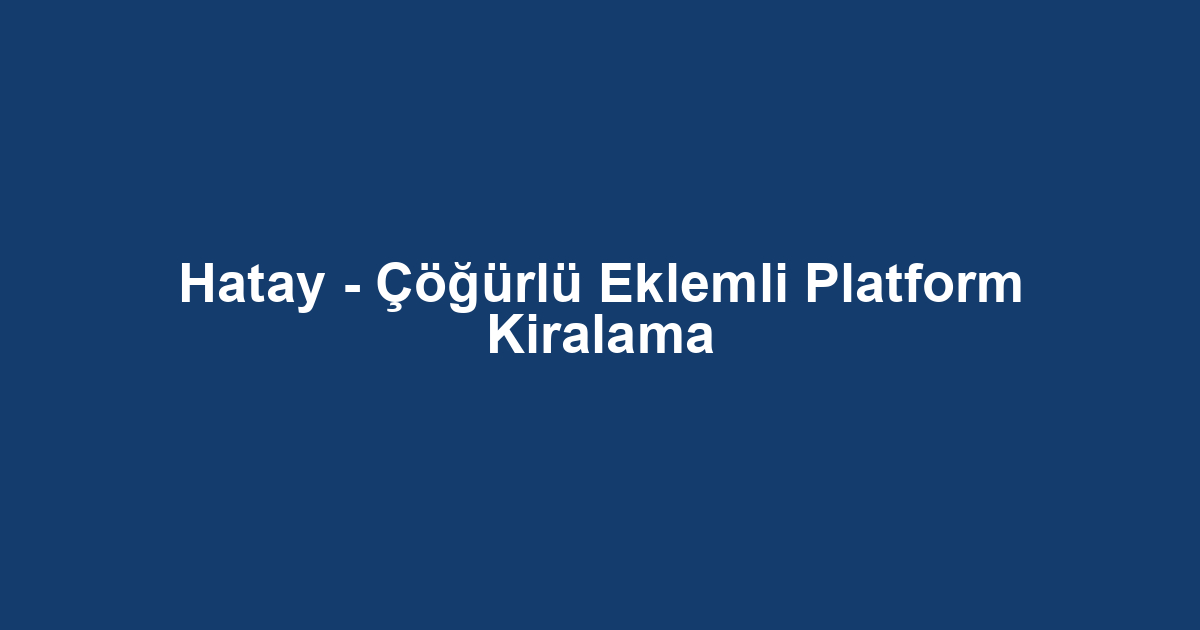 Hatay - Çöğürlü Eklemli Platform Kiralama