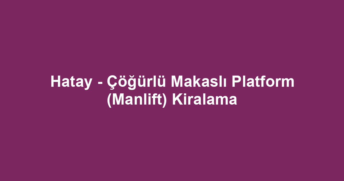 Hatay - Çöğürlü Makaslı Platform (Manlift) Kiralama