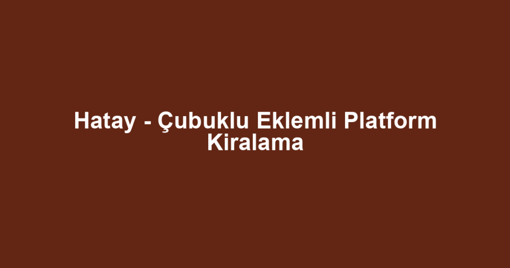 Hatay - Çubuklu Eklemli Platform Kiralama