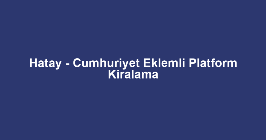 Hatay - Cumhuriyet Eklemli Platform Kiralama