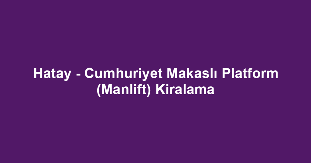 Hatay - Cumhuriyet Makaslı Platform (Manlift) Kiralama