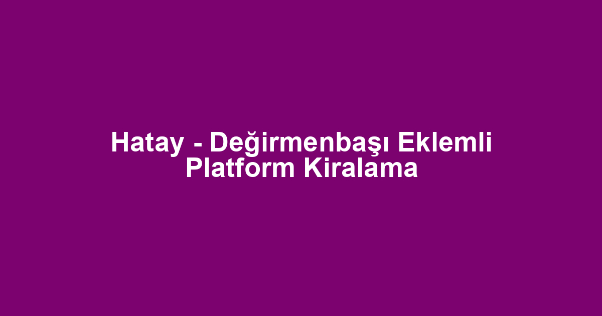 Hatay - Değirmenbaşı Eklemli Platform Kiralama