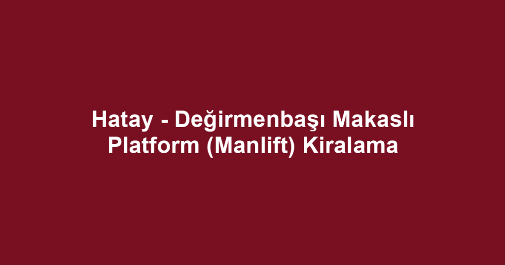 Hatay - Değirmenbaşı Makaslı Platform (Manlift) Kiralama