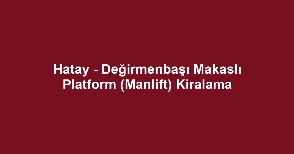 Hatay - Değirmenbaşı Makaslı Platform (Manlift) Kiralama