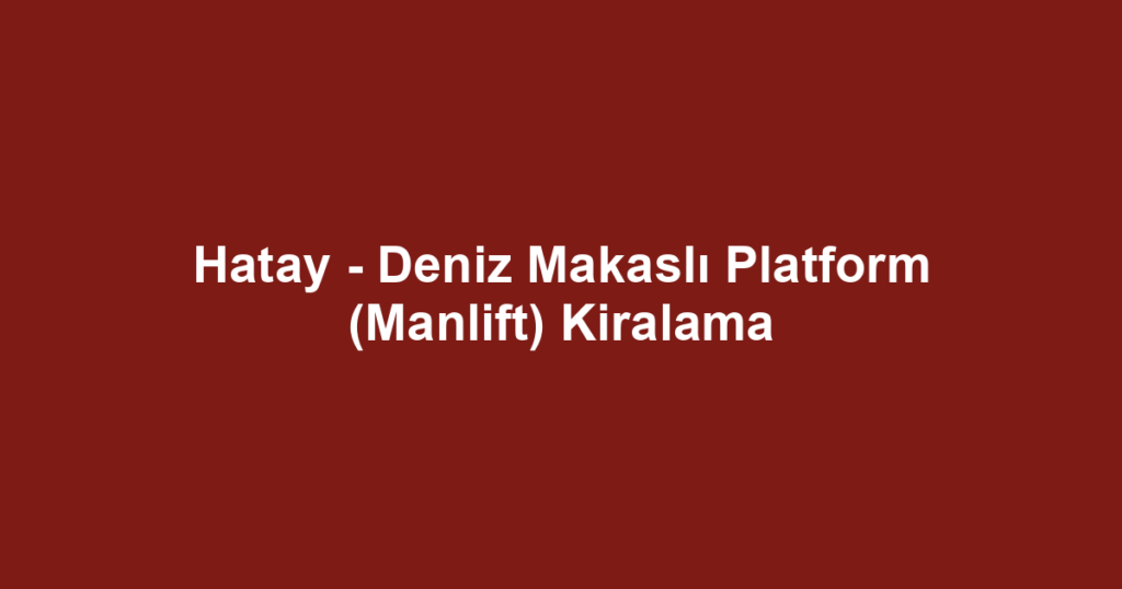Hatay - Deniz Makaslı Platform (Manlift) Kiralama