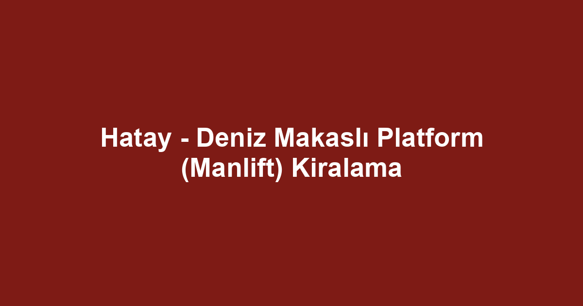 Hatay - Deniz Makaslı Platform (Manlift) Kiralama