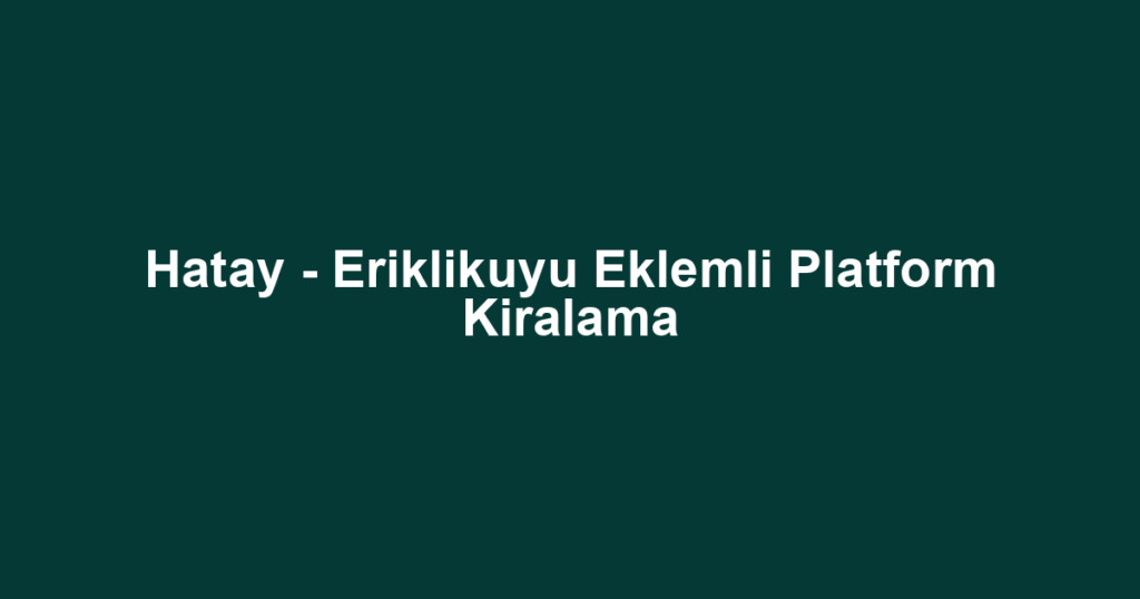 Hatay - Eriklikuyu Eklemli Platform Kiralama