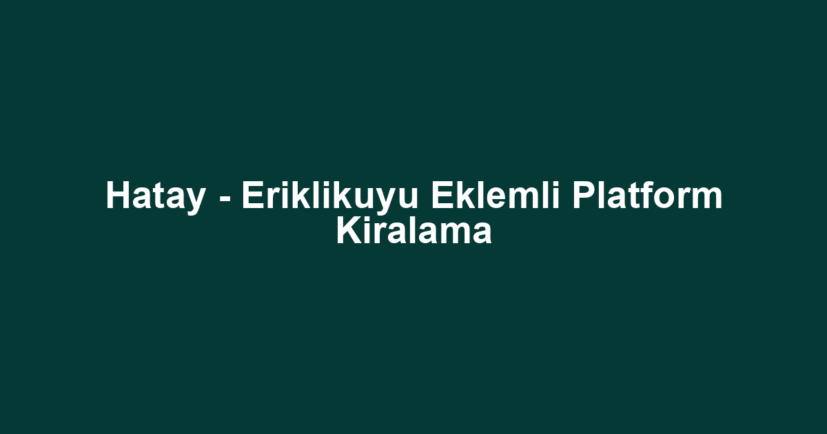 Hatay - Eriklikuyu Eklemli Platform Kiralama
