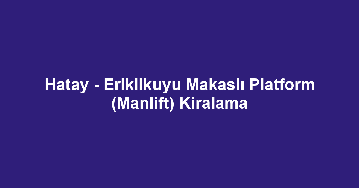 Hatay - Eriklikuyu Makaslı Platform (Manlift) Kiralama