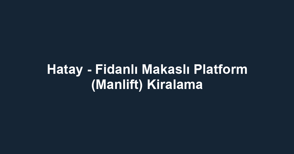 Hatay - Fidanlı Makaslı Platform (Manlift) Kiralama