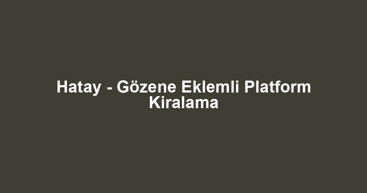 Hatay - Gözene Eklemli Platform Kiralama