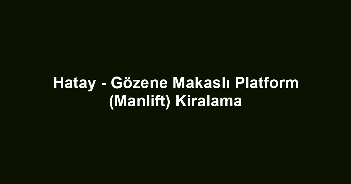 Hatay - Gözene Makaslı Platform (Manlift) Kiralama