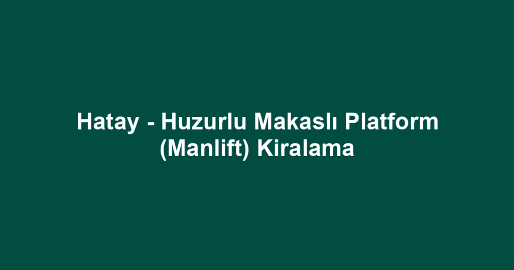 Hatay - Huzurlu Makaslı Platform (Manlift) Kiralama
