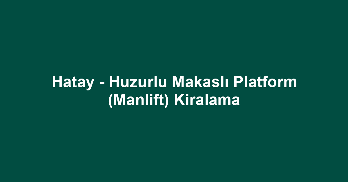 Hatay - Huzurlu Makaslı Platform (Manlift) Kiralama