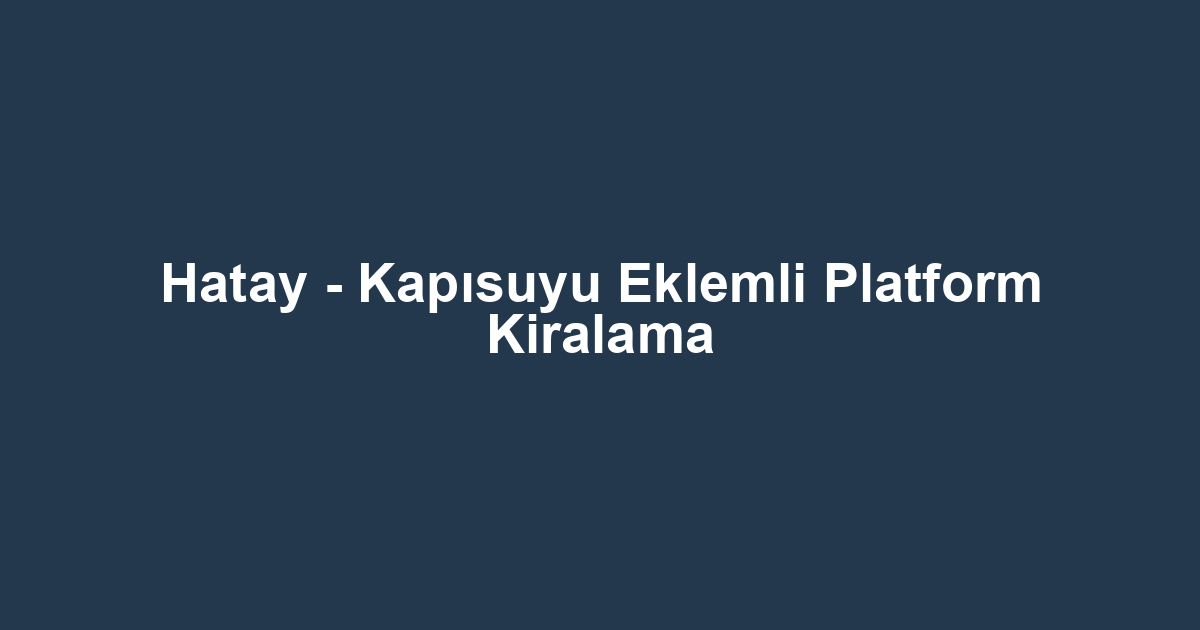 Hatay - Kapısuyu Eklemli Platform Kiralama