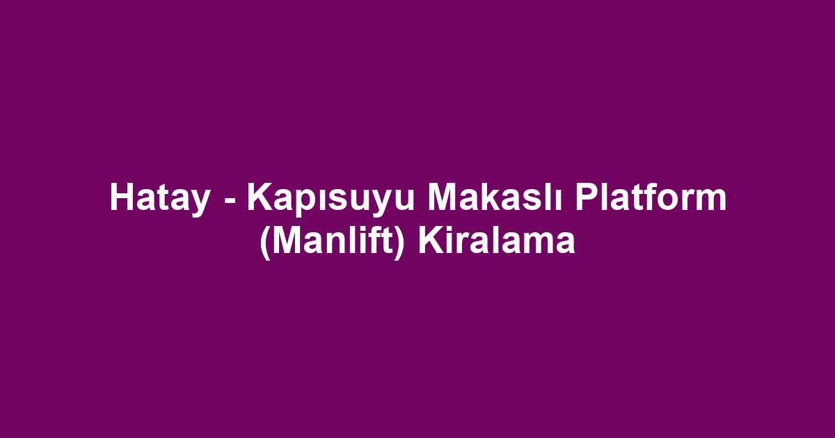 Hatay - Kapısuyu Makaslı Platform (Manlift) Kiralama