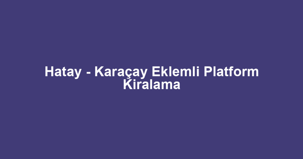 Hatay - Karaçay Eklemli Platform Kiralama